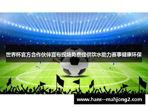 世界杯官方合作伙伴宣布现场免费提供饮水助力赛事健康环保