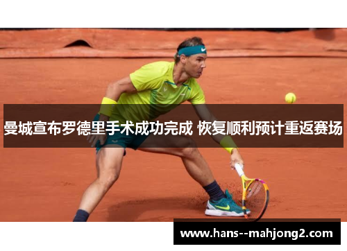 曼城宣布罗德里手术成功完成 恢复顺利预计重返赛场