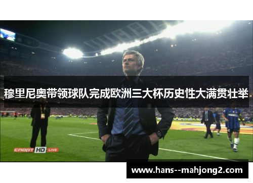 穆里尼奥带领球队完成欧洲三大杯历史性大满贯壮举