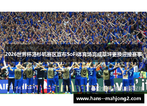 2026世界杯洛杉矶赛区宣布SoFi体育场完成草坪更换迎接赛事