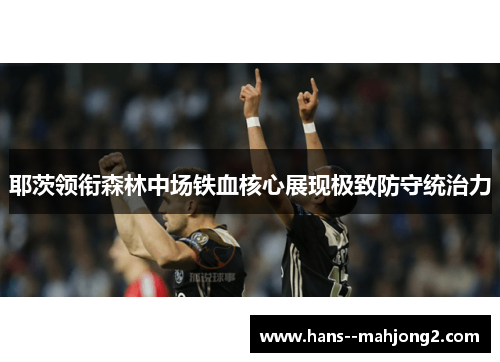 耶茨领衔森林中场铁血核心展现极致防守统治力