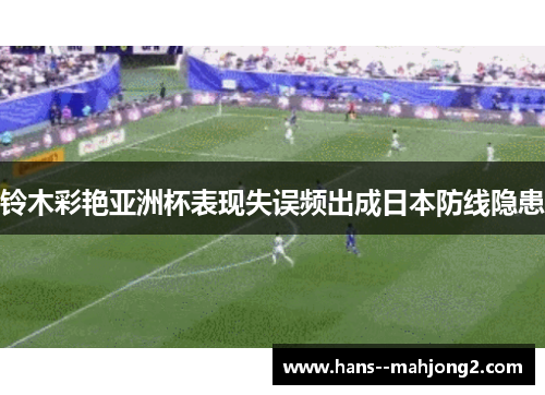 铃木彩艳亚洲杯表现失误频出成日本防线隐患