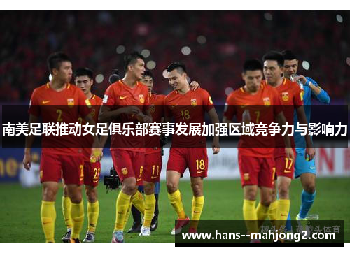 南美足联推动女足俱乐部赛事发展加强区域竞争力与影响力 南美足联推动女足俱乐部赛事发展加强区域竞争力与影响力