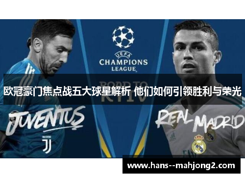 欧冠豪门焦点战五大球星解析 他们如何引领胜利与荣光 欧冠豪门焦点战五大球星解析 他们如何引领胜利与荣光