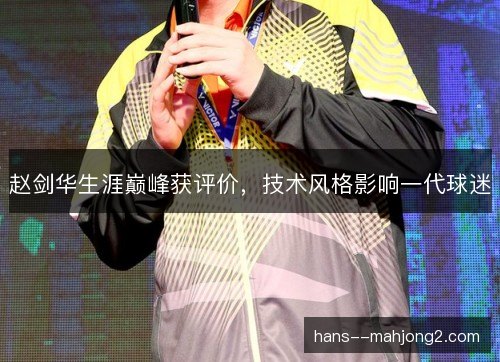 赵剑华生涯巅峰获评价,技术风格影响一代球迷 赵剑华生涯巅峰获评价,技术风格影响一代球迷